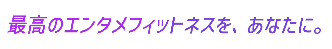 最高のエンタメフィットネスを、あなたに。